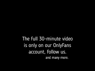 The full 30-minute video is only on our OnlyFans account, follow us.