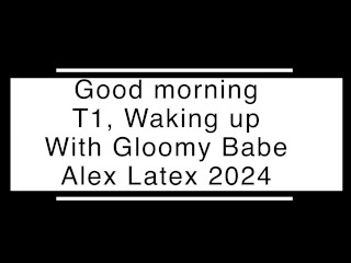 Good morning T1, Waking up - Alex Latex