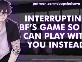 [M4F] Interrupting BF’s Game So He Can Play With You Instead || Male Moans || Deep Voice || Whimpers