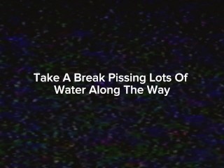 Take A break Pissing Lots Of Water Along The Way