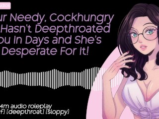 Your Needy, Cockhungry GF Hasn’t Deepthroated You In Days and She’s Desperate For It! | F4M