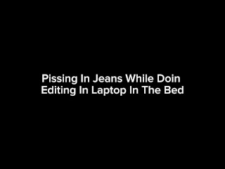 Pissing In Jeans While Doin Editing in Laptop In The Bed