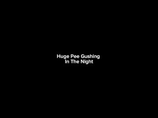 Huge Pee Gushing In The Night
