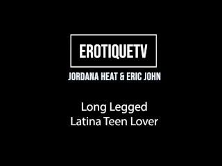 Erotique Entertainment - JORDANA HEAT long legged latina teen lover ERIC JOHN sex on ErotiqueTVLive