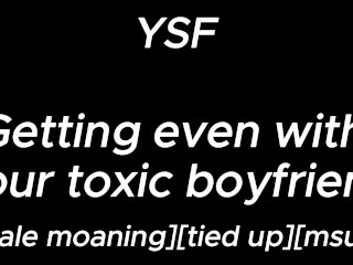 ~male whimpering~ Getting Even With Your Toxic Boyfriend | YSF | m4f audio roleplay