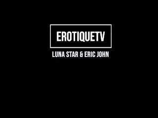 Erotique Entertainment - LUNA STAR Passionate Latina Lover Vigorously Sucks Fucks ERIC JOHN ETV