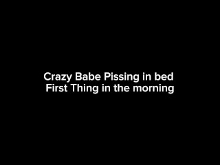 Crazy Babe Pissing in bed First Thing in the morning