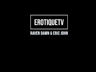 Erotique Entertainment - RAVEN DAWN Give Me All That Cock Fuck That Pussy ERIC JOHN ErotiqueTVLive