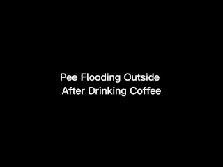 Pee Flooding Outside After Drinking Coffee