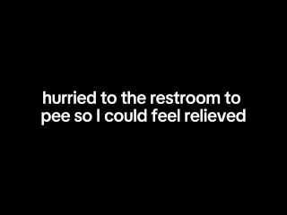 hurried to the restroom to  pee so I could feel relieved