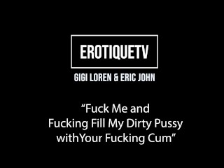 Erotique Entertainment - GIGI LOREN "Fuck me and fill my dirty pussy with your cum" ERIC JOHN ETV