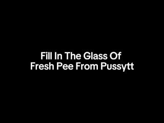 Fill In The Glass Of  Fresh Pee From Pussytt