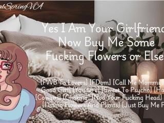 Yes I Am Your Girlfriend! Now Buy Me Some Flowers Or Else! [F4M] [Yandere}