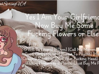 Yes I Am Your Girlfriend! Now Buy Me Some Flowers Or Else! [F4M] [Yandere}