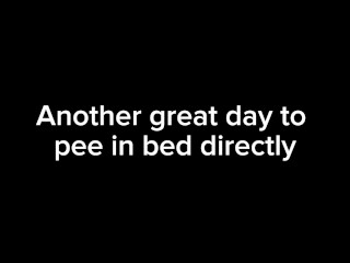 Another great day to pee in bed directly
