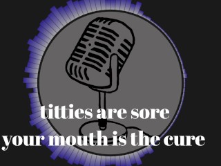 It's that time of the month and my tits are sore. Your mouth is the cure.