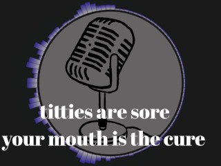 It's that time of the month and my tits are sore. Your mouth is the cure.