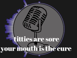 It's that time of the month and my tits are sore. Your mouth is the cure.