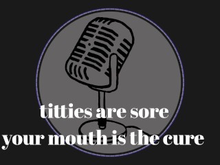 It's that time of the month and my tits are sore. Your mouth is the cure.