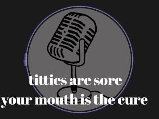 It's that time of the month and my tits are sore. Your mouth is the cure.