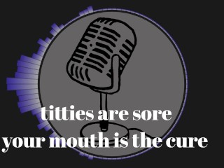 It's that time of the month and my tits are sore. Your mouth is the cure.
