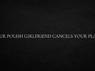 Your Polish Girlfriend Cancels Your Plans.
