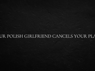 Your Polish Girlfriend Cancels Your Plans.