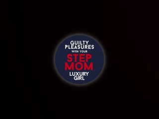 Guilty Pleasure with Your Step-Mom Luxury Girl