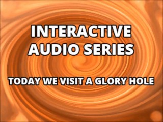 Interactive Audio Series TODAY WE VISIT THE GLORY HOLE