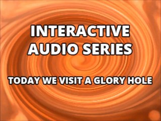 Interactive Audio Series TODAY WE VISIT THE GLORY HOLE