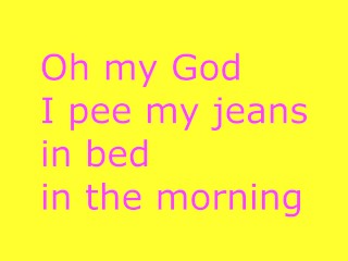 Oh my god I pee my jeans in bed in the morning