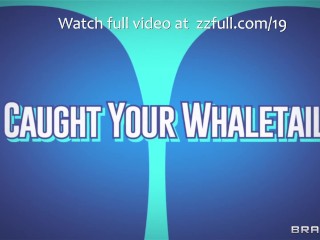 Caught Your Whaletail by Brazzers