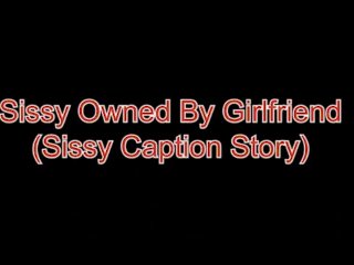 Sissy Owned By Girlfriend (Sissy Caption Story)