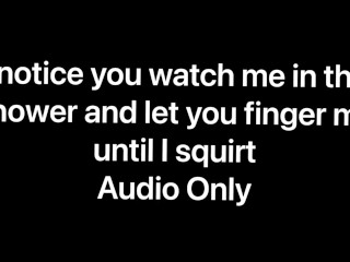 I notice you watching me shower and let you finger fuck me until I squirt all over your cock (audio)