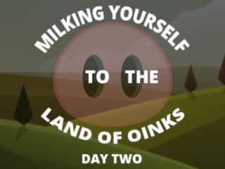 Milking your sausage to the land of oinks day 2