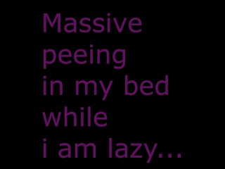 Massive peeing in my bed while i am lazy