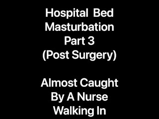 I Was Almost Caught Masturbating In My Hospital Bed By A Nurse Walking In To Check On Me - Part 3