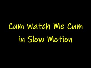 Cum Watch Me Cum in Slow Motion