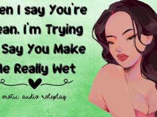 When I say You're Mean, I'm Trying To Say You Make Me Really Wet [Submissive Slut]