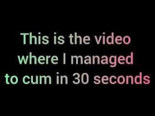 This is the video where I managed to cum in 30 seconds