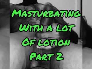 Masturbating with a lot of lotion part 2 (Talking Nasty)