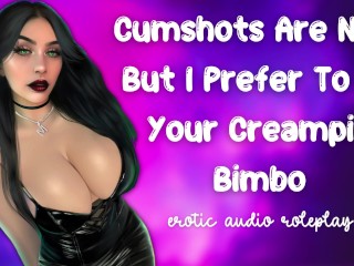 Cumshots Are Nice . . But I Prefer To Be Your Creampie Bimbo [Submissive Cumslut]