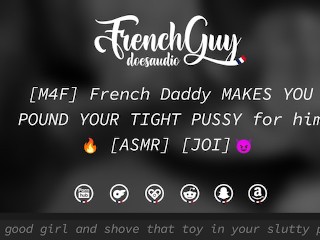 [M4F] French Daddy MAKES YOU POUND YOUR TIGHT PUSSY for him [EROTIC AUDIO] [JOI]