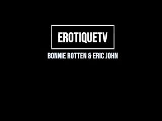 Erotique Entertainment - BONNIE ROTTEN all holes satisfied ass filled with cum ERIC JOHN ErotiqueTV