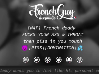 [M4F] French Daddy FUCKS YOUR ASS & THROAT then piss in your mouth [EROTIC AUDIO] [DOMINATION]