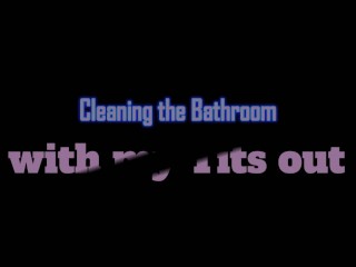 Cleaning the Bathroom with my Tits out