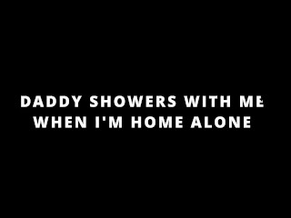 DADDY SHOWERS WITH ME WHEN I'M HOME ALONE