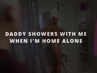 DADDY SHOWERS WITH ME WHEN I'M HOME ALONE
