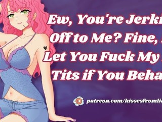 Ew, You're Jerking Off to Me? Fine, I'll Let You Fuck My Big Tits if You Behave [erotic audio]