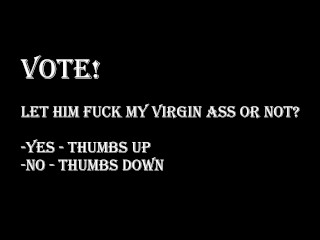 VOTE! Let him fuck my virgin ass or not? It's so painful and scary...